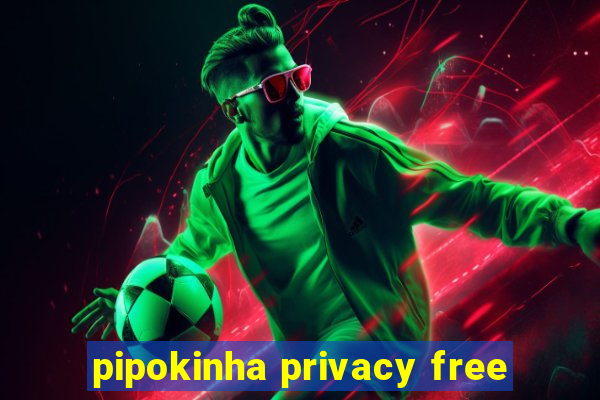 pipokinha privacy free